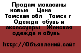 Продам мокасины новые  › Цена ­ 500 - Томская обл., Томск г. Одежда, обувь и аксессуары » Женская одежда и обувь   